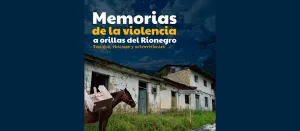 Memorias de la violencia a orillas del Rionegro